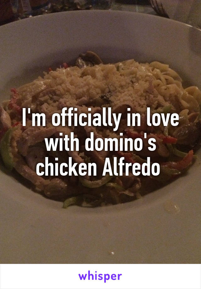 I'm officially in love with domino's chicken Alfredo 