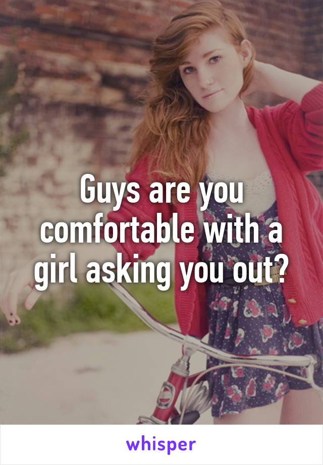 Guys are you comfortable with a girl asking you out?