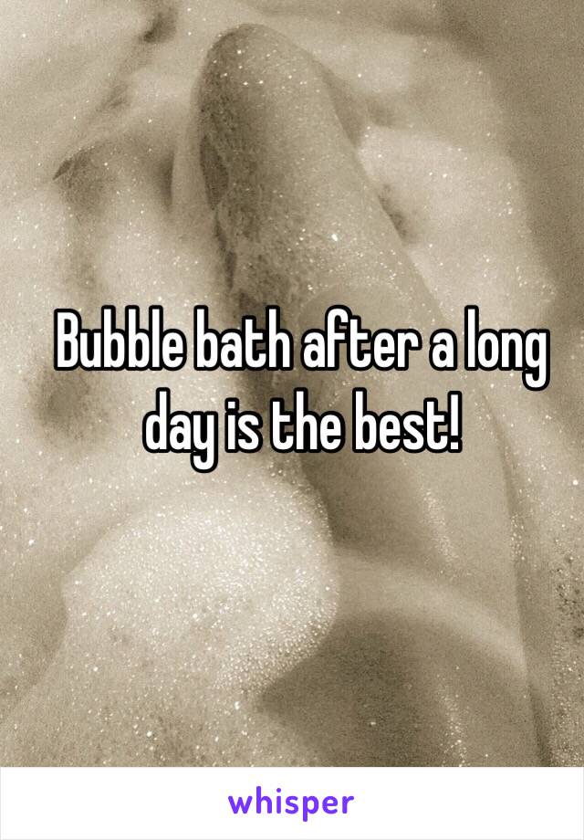 Bubble bath after a long day is the best!