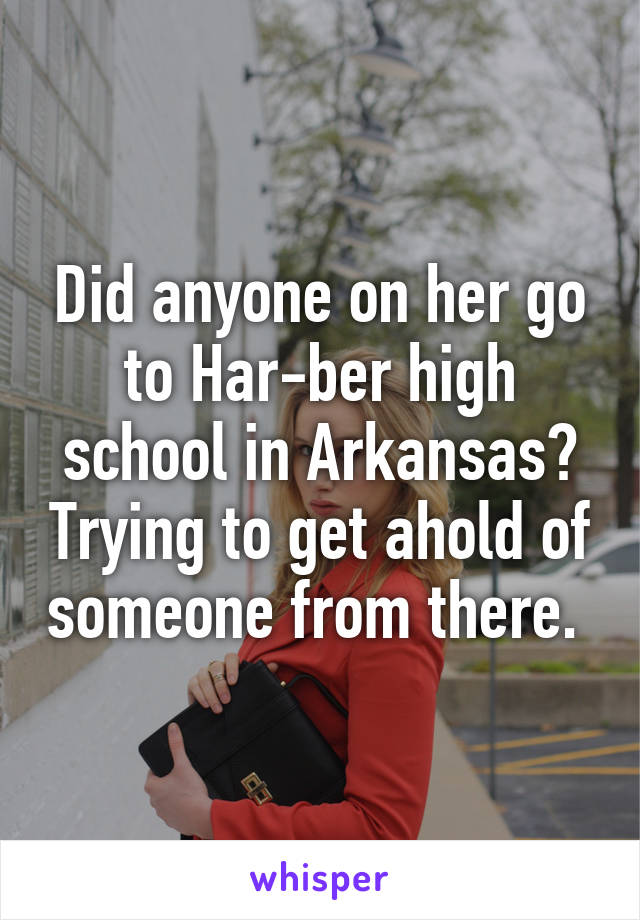 Did anyone on her go to Har-ber high school in Arkansas? Trying to get ahold of someone from there. 