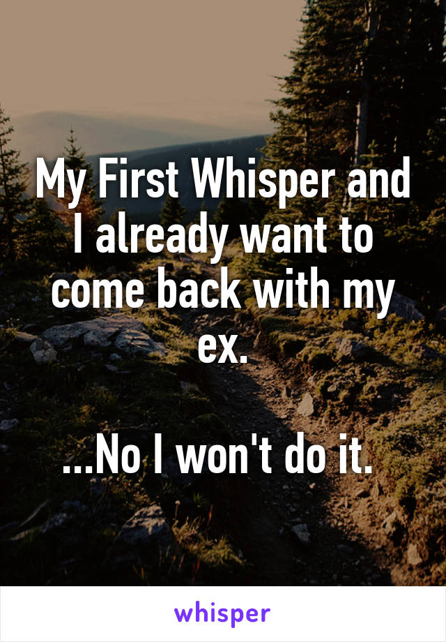 My First Whisper and I already want to come back with my ex.

...No I won't do it. 