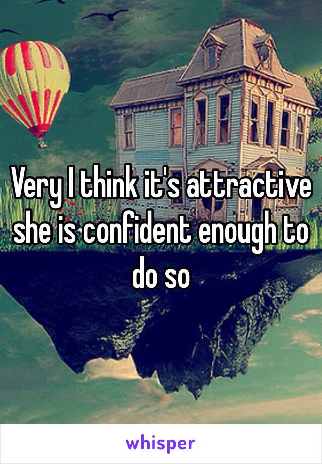 Very I think it's attractive she is confident enough to do so