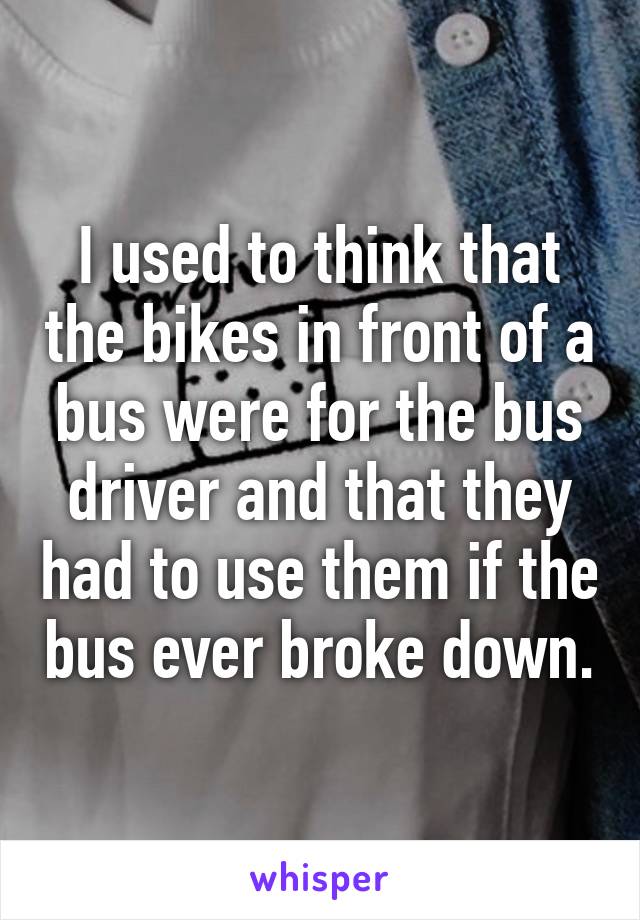 I used to think that the bikes in front of a bus were for the bus driver and that they had to use them if the bus ever broke down.