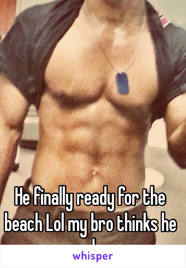 He finally ready for the beach Lol my bro thinks he sexy lmao