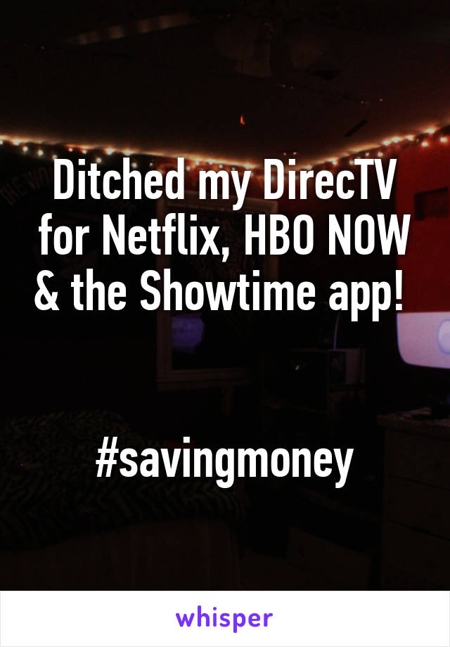 Ditched my DirecTV for Netflix, HBO NOW & the Showtime app!  

#savingmoney