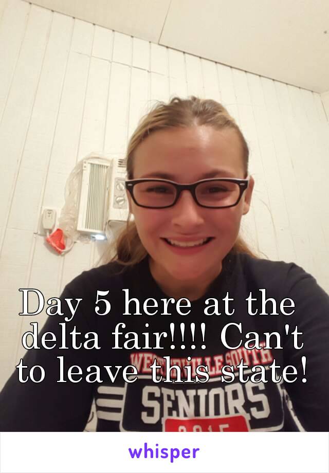 Day 5 here at the delta fair!!!! Can't to leave this state!