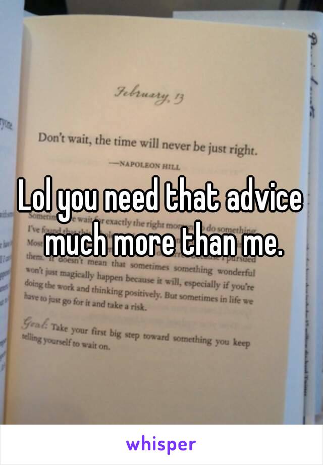 Lol you need that advice much more than me.