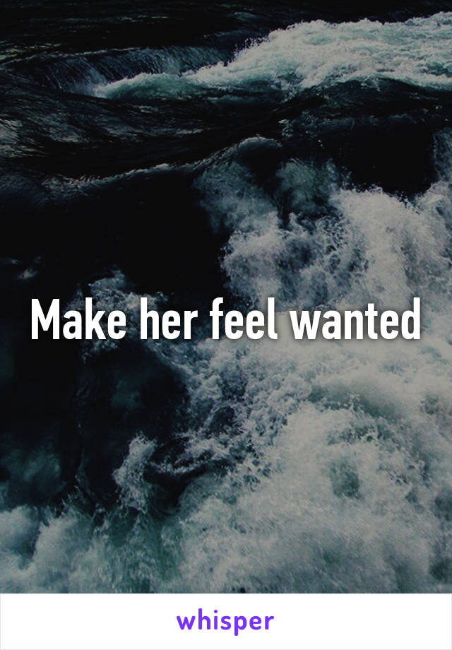 Make her feel wanted