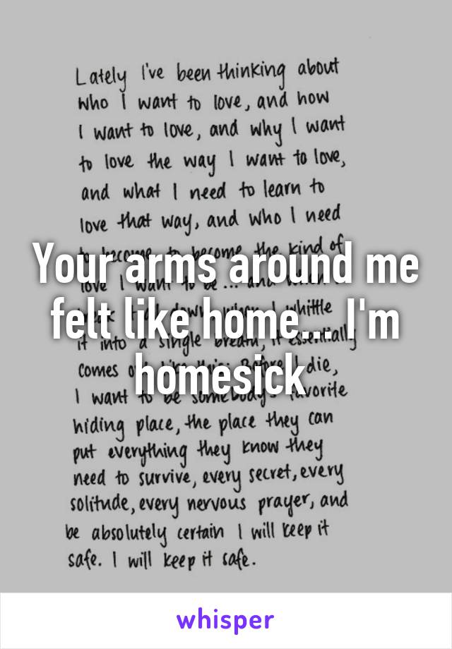 Your arms around me felt like home... I'm homesick 