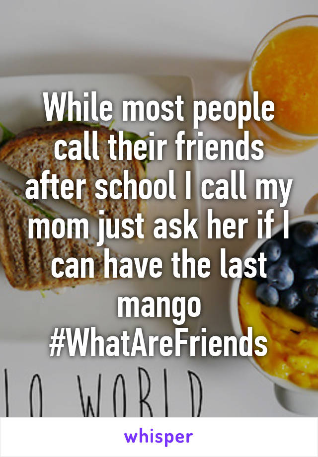 While most people call their friends after school I call my mom just ask her if I can have the last mango
#WhatAreFriends