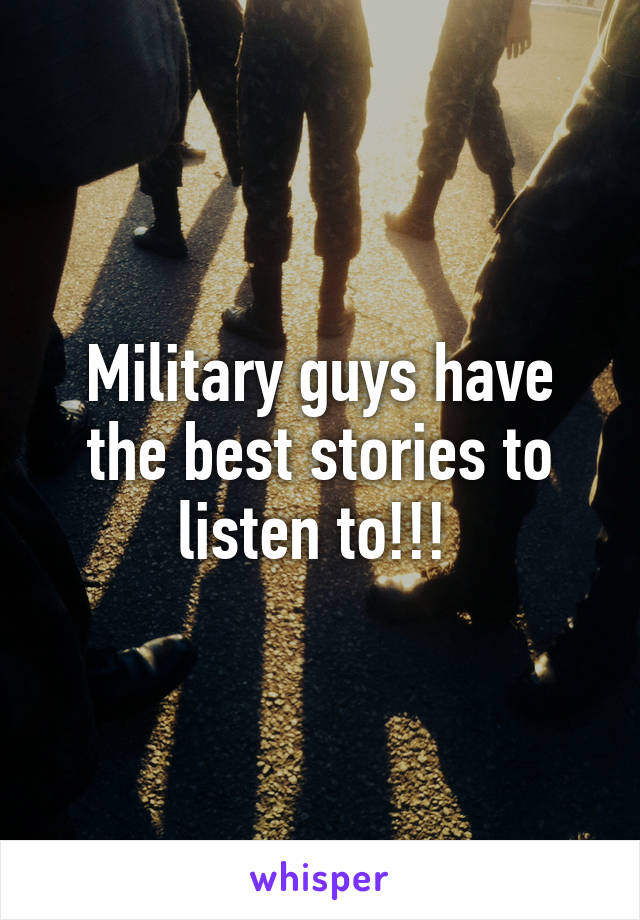 Military guys have the best stories to listen to!!! 