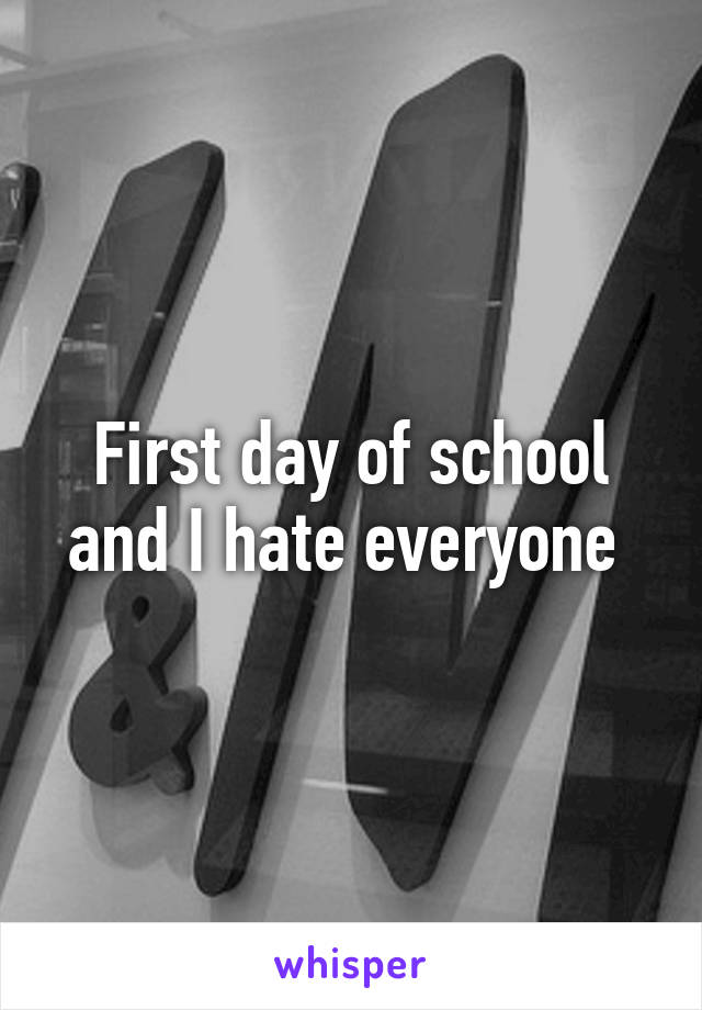 First day of school and I hate everyone 