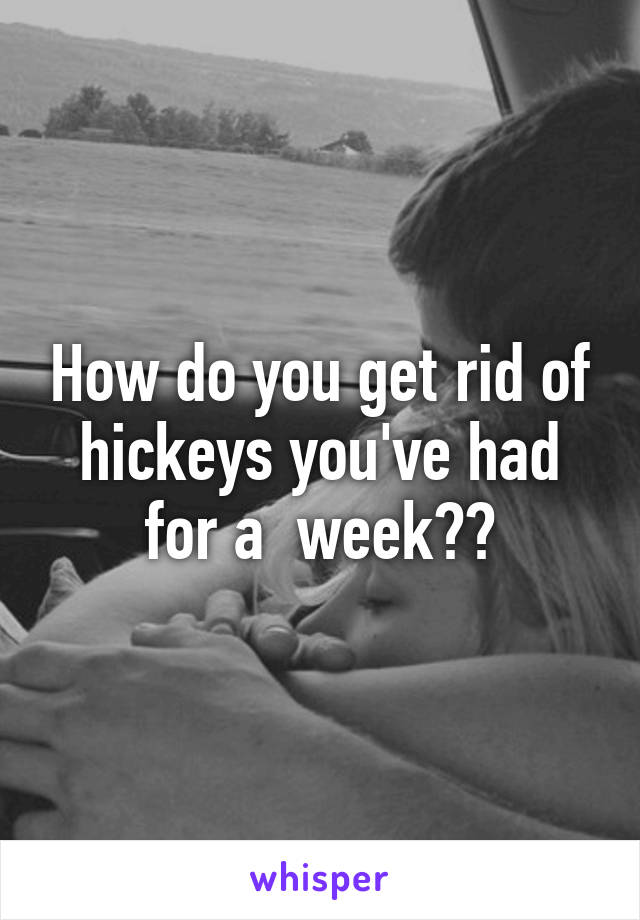 How do you get rid of hickeys you've had for a  week??