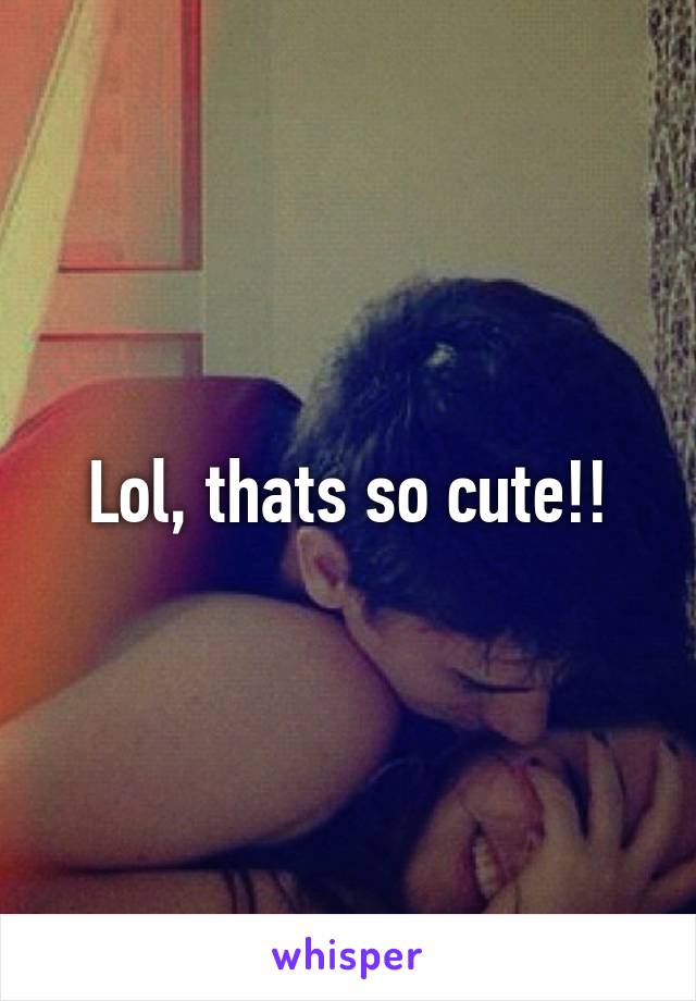 Lol, thats so cute!!