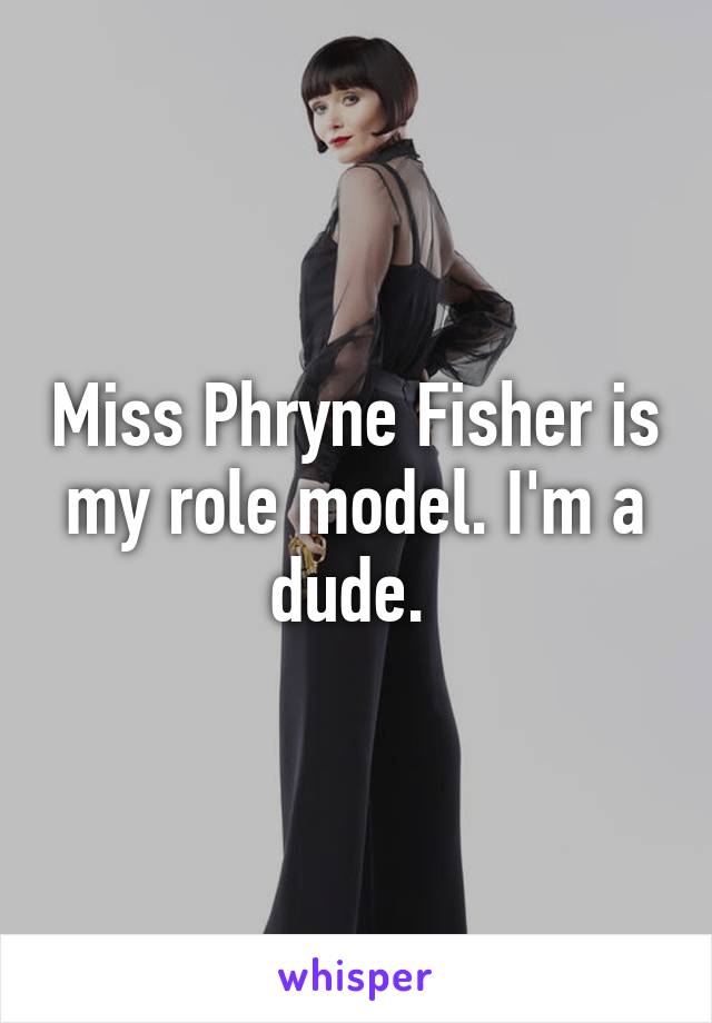 Miss Phryne Fisher is my role model. I'm a dude. 