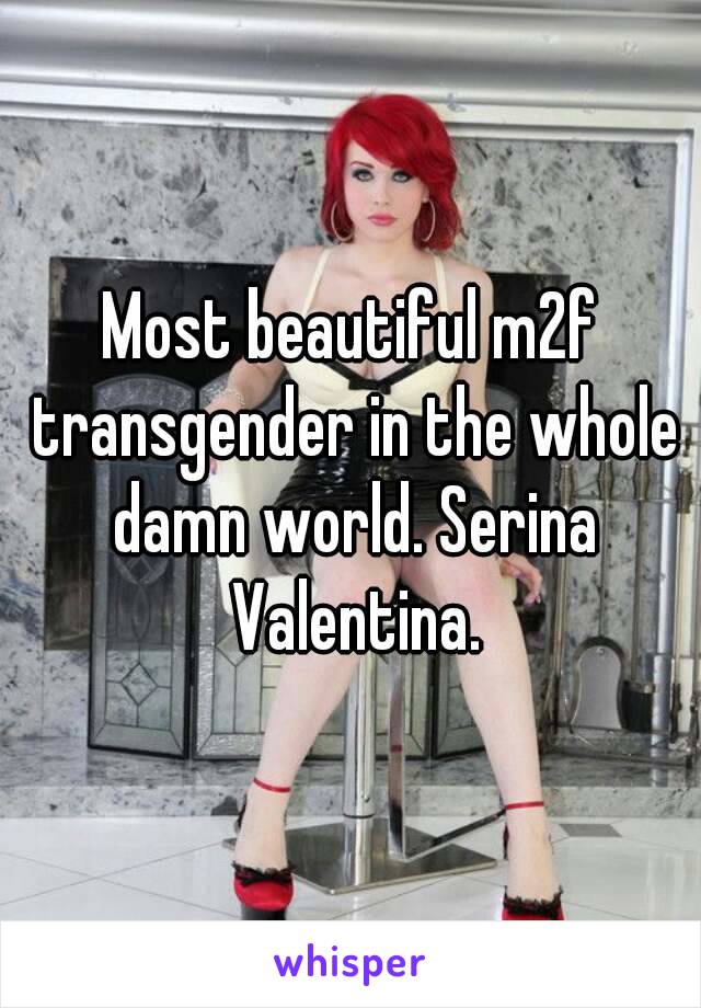 Most beautiful m2f transgender in the whole damn world. Serina Valentina.