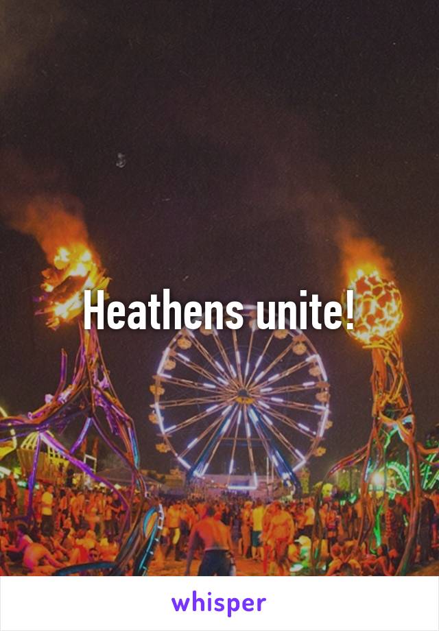 Heathens unite!