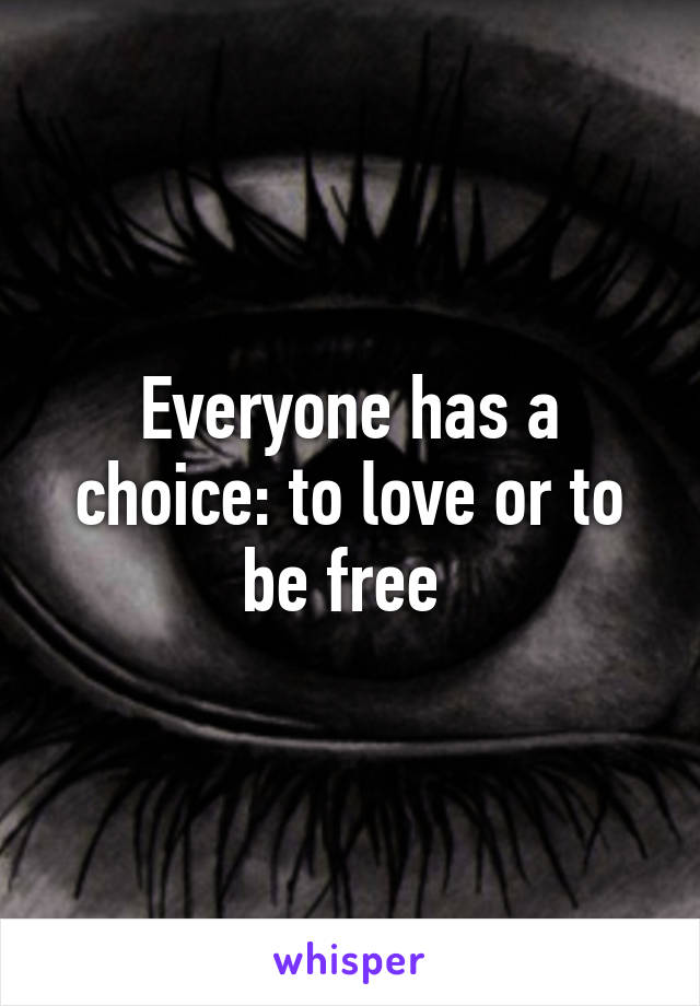 Everyone has a choice: to love or to be free 