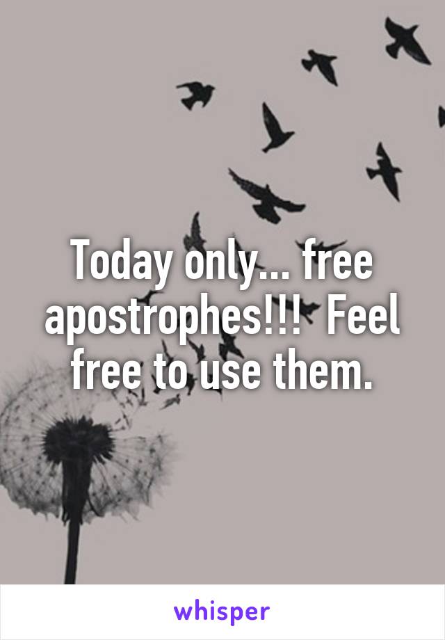 Today only... free apostrophes!!!  Feel free to use them.