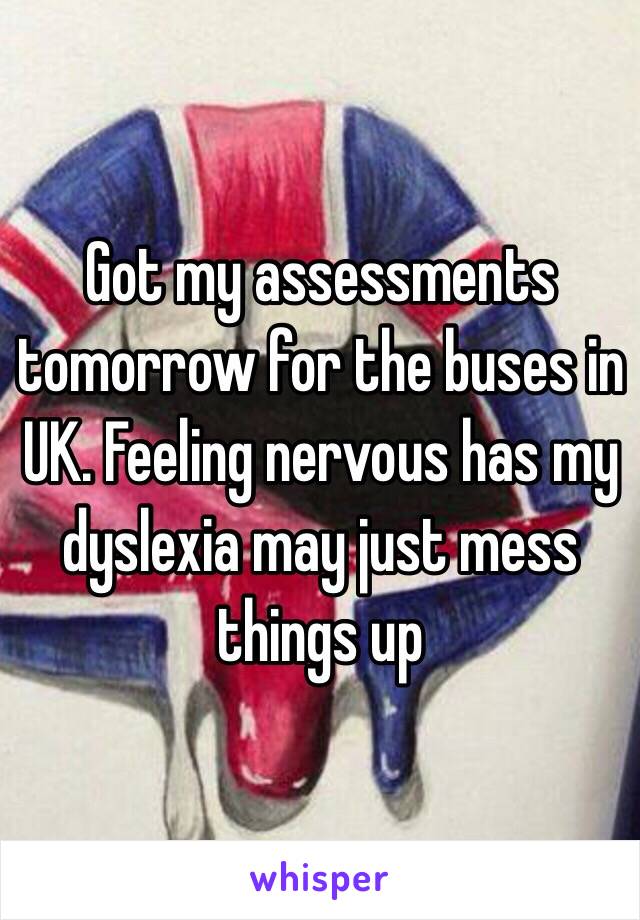 Got my assessments tomorrow for the buses in UK. Feeling nervous has my dyslexia may just mess things up 