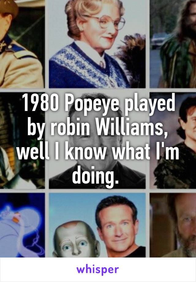 1980 Popeye played by robin Williams, well I know what I'm doing. 