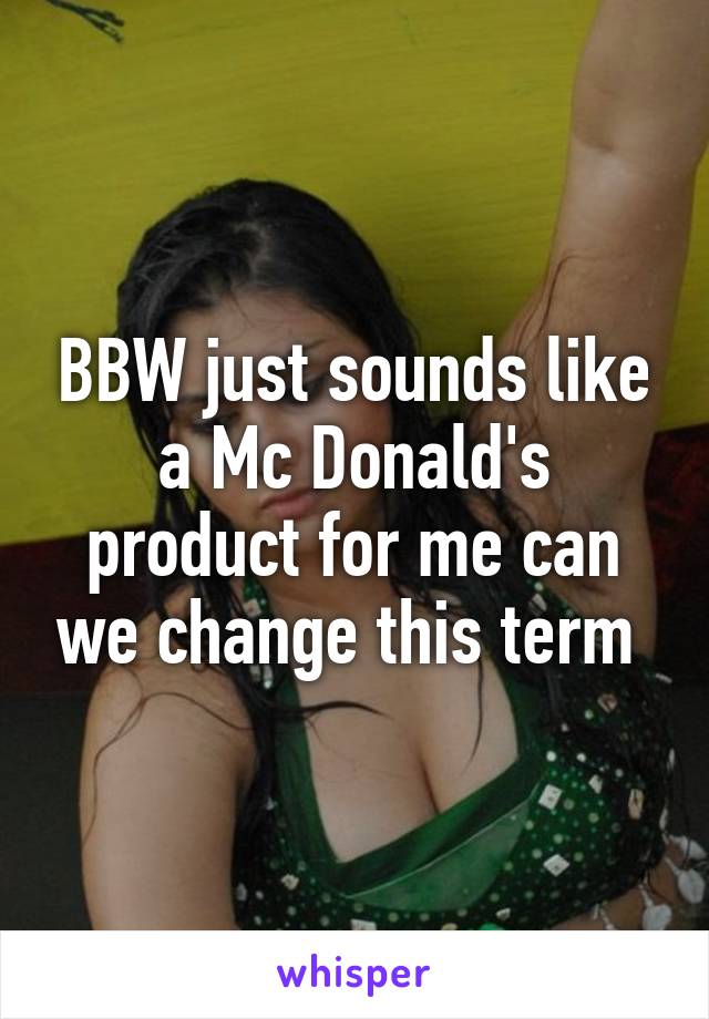 BBW just sounds like a Mc Donald's product for me can we change this term 