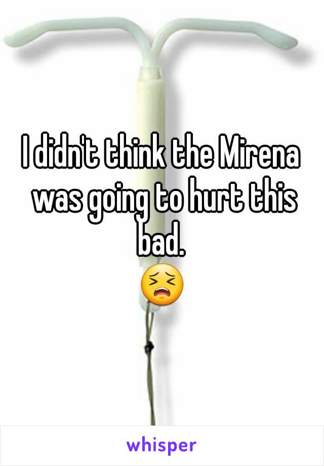 I didn't think the Mirena was going to hurt this bad. 
😣