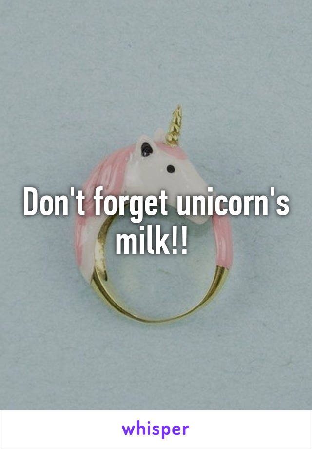 Don't forget unicorn's milk!! 