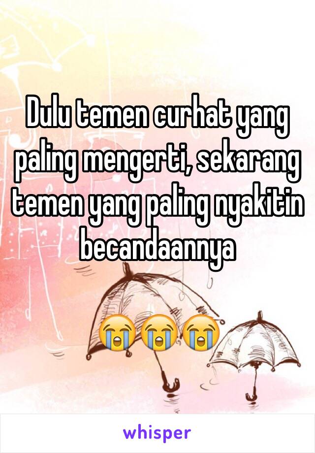 Dulu temen curhat yang paling mengerti, sekarang temen yang paling nyakitin becandaannya

😭😭😭