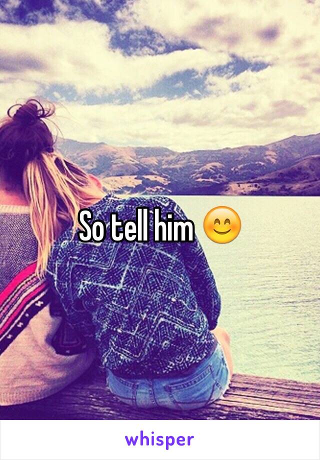 So tell him 😊