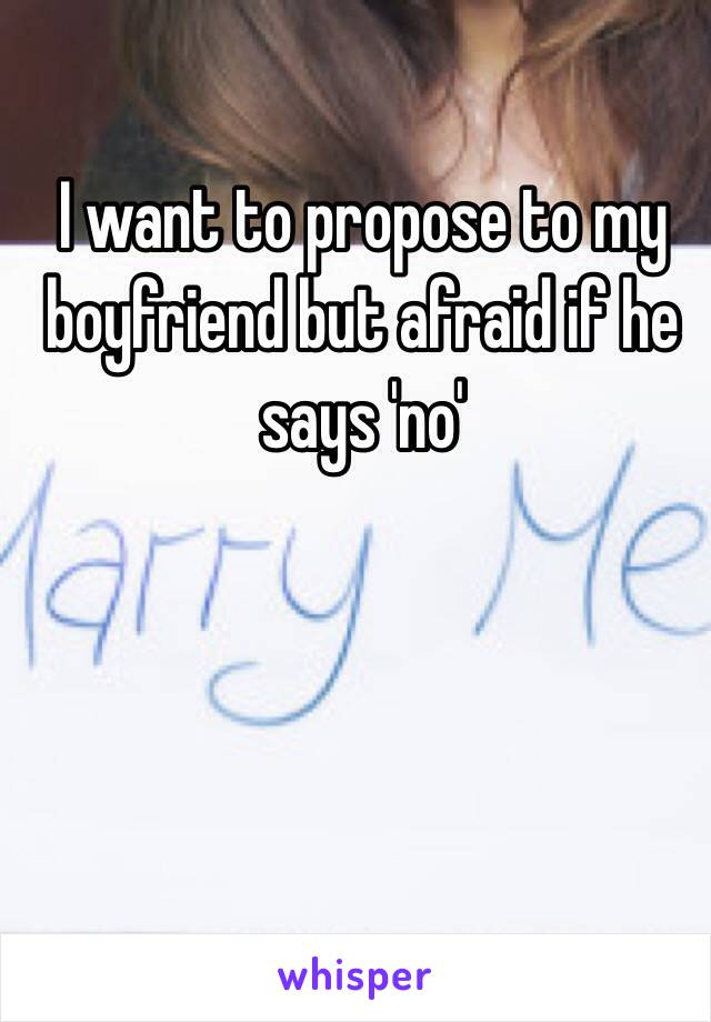 I want to propose to my boyfriend but afraid if he says 'no'
