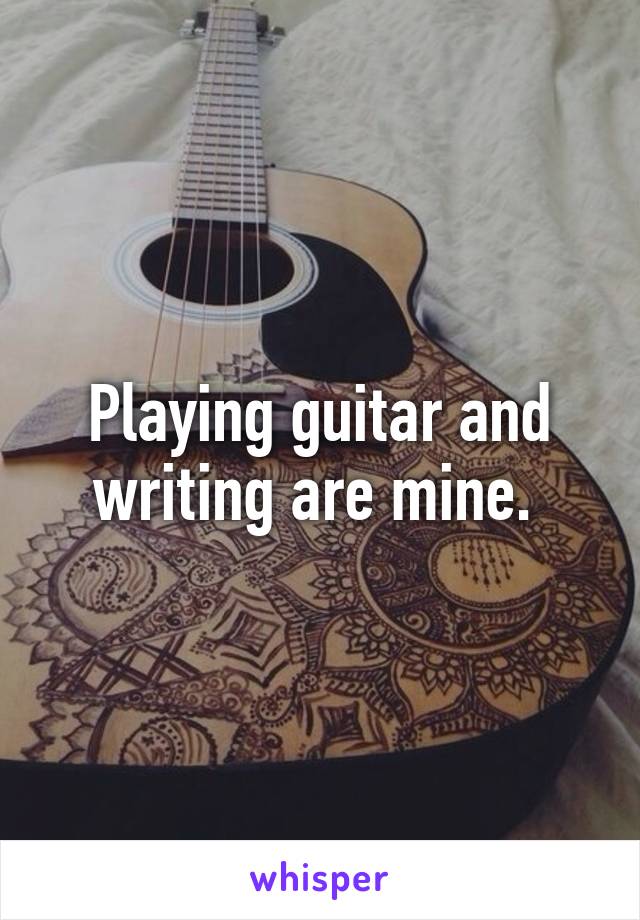 Playing guitar and writing are mine. 