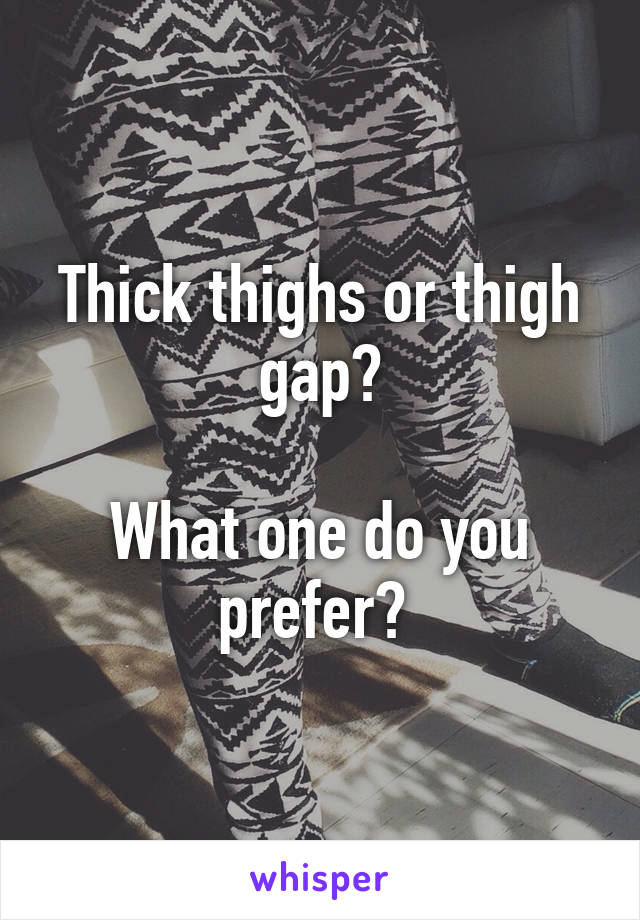 Thick thighs or thigh gap?

What one do you prefer? 