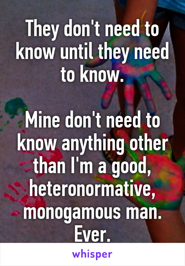 They don't need to know until they need to know.

Mine don't need to know anything other than I'm a good, heteronormative, monogamous man.
Ever.