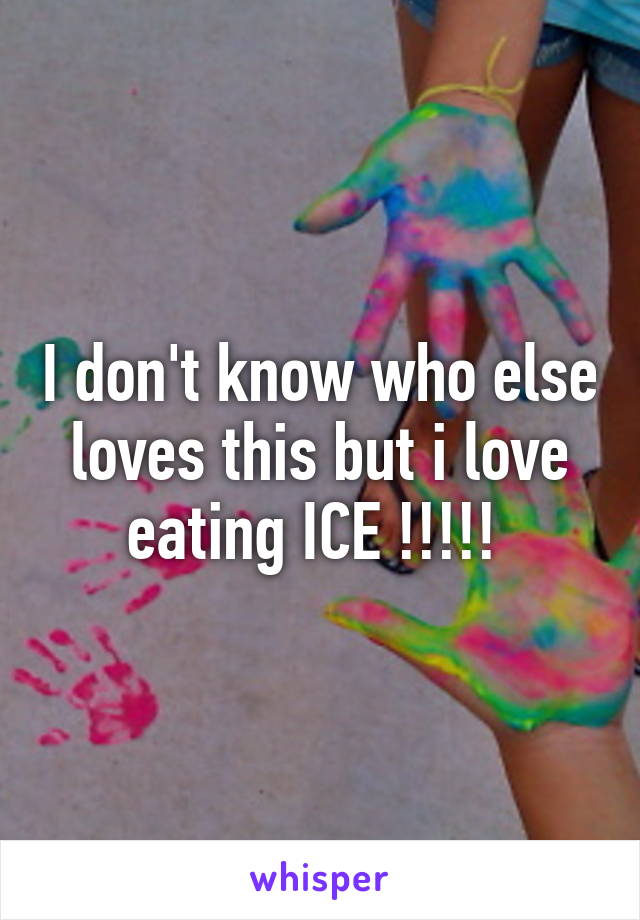 I don't know who else loves this but i love eating ICE !!!!! 