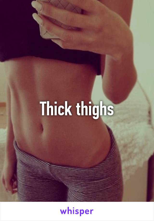 Thick thighs