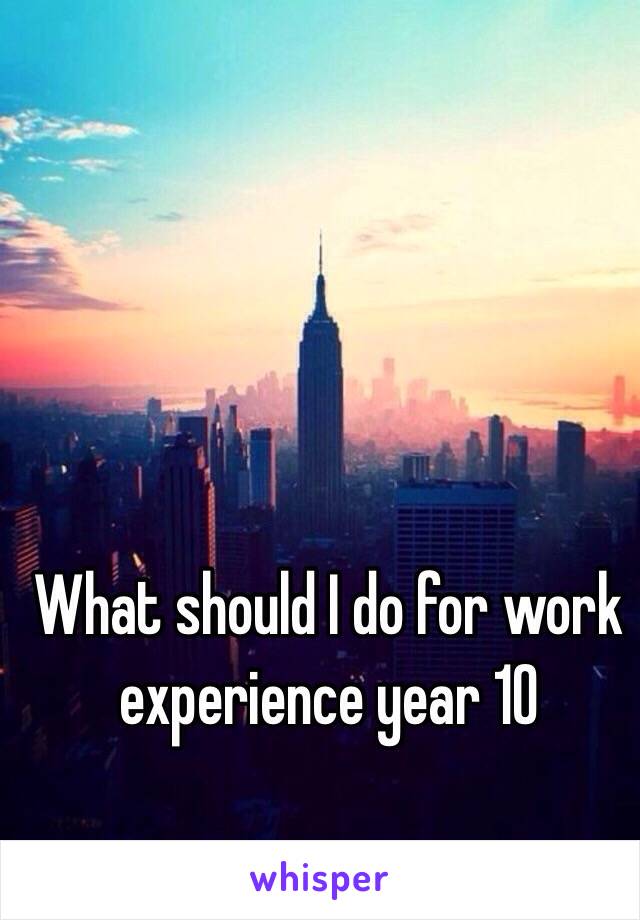 What should I do for work experience year 10