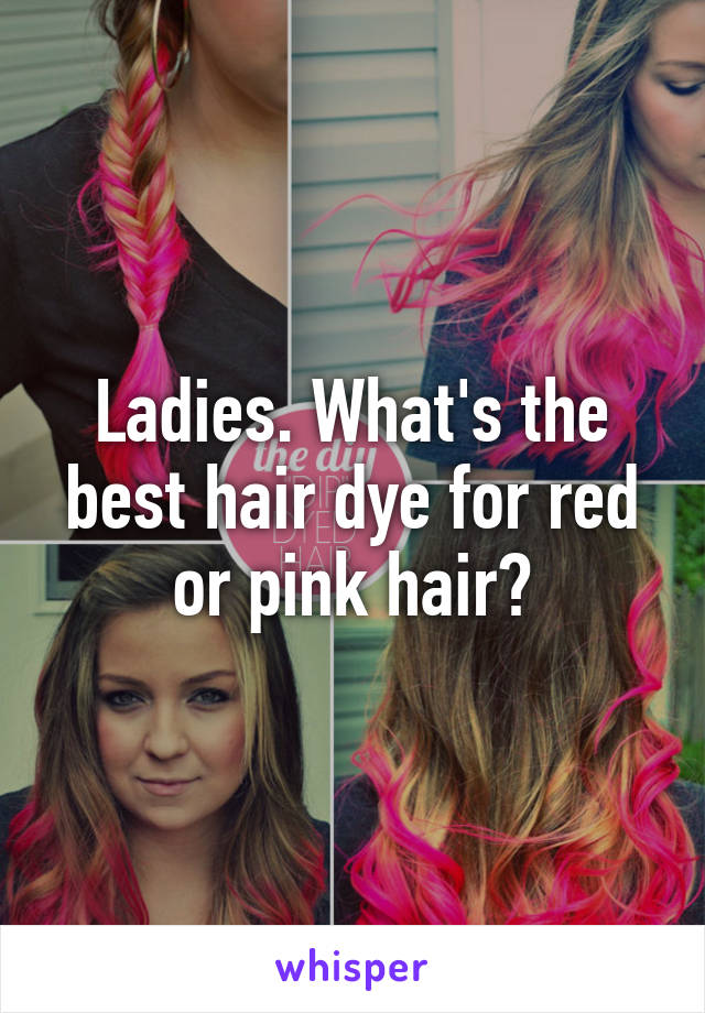 Ladies. What's the best hair dye for red or pink hair?