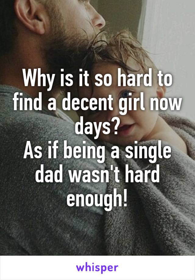 Why is it so hard to find a decent girl now days?
As if being a single dad wasn't hard enough!