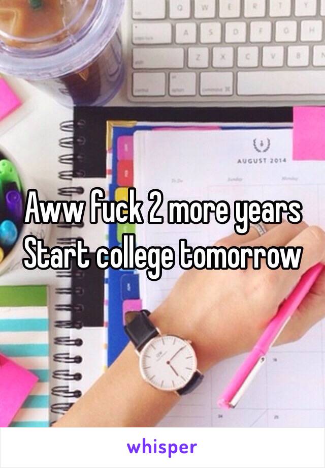 Aww fuck 2 more years 
Start college tomorrow 