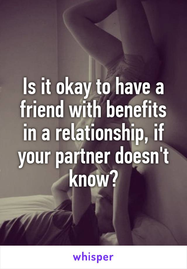 Is it okay to have a friend with benefits in a relationship, if your partner doesn't know?