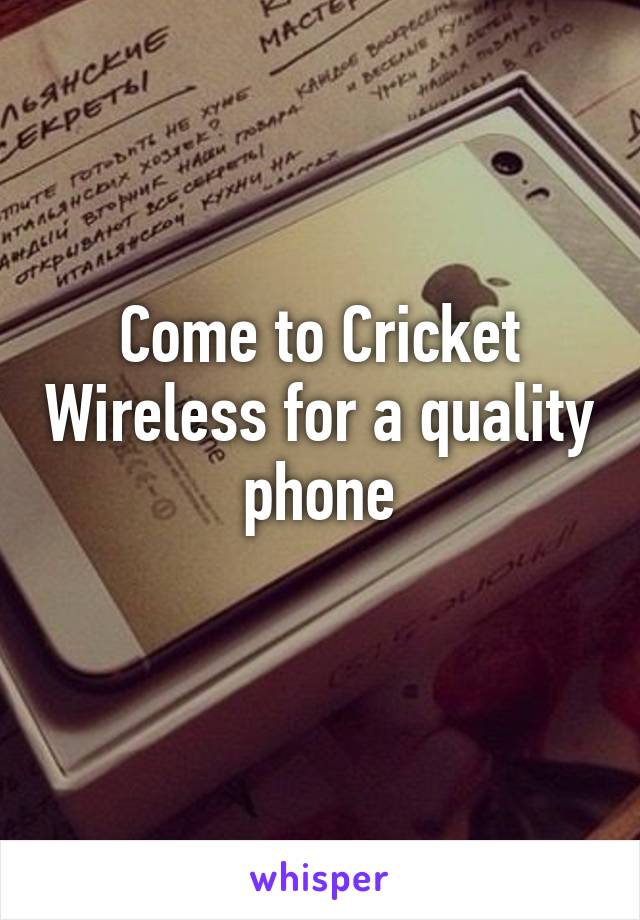 Come to Cricket Wireless for a quality phone
