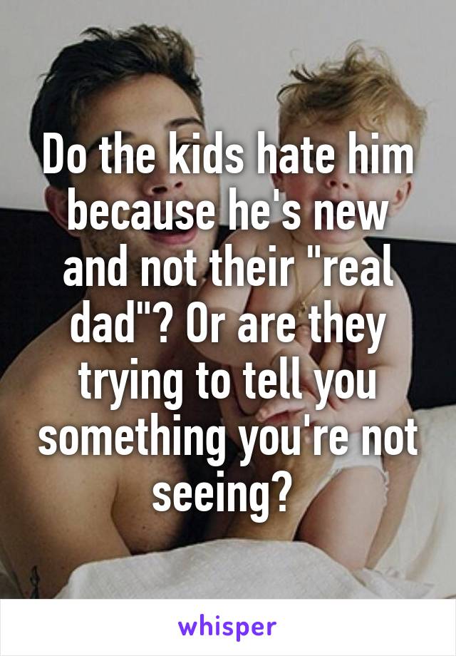 Do the kids hate him because he's new and not their "real dad"? Or are they trying to tell you something you're not seeing? 