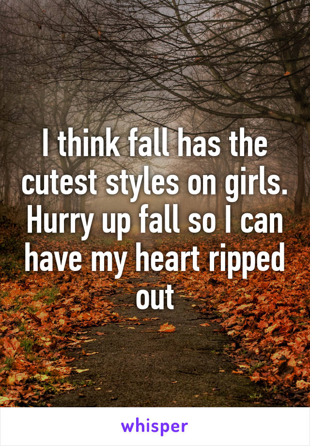 I think fall has the cutest styles on girls. Hurry up fall so I can have my heart ripped out