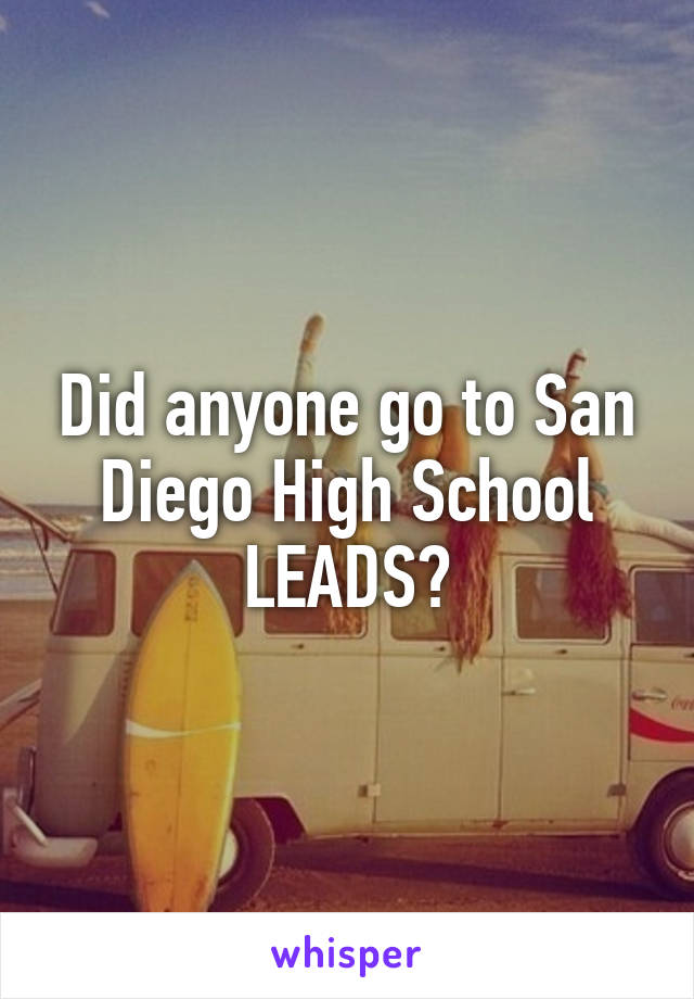 Did anyone go to San Diego High School LEADS?