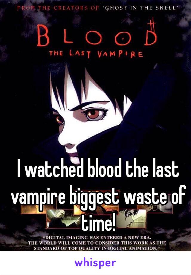 I watched blood the last vampire biggest waste of time! 