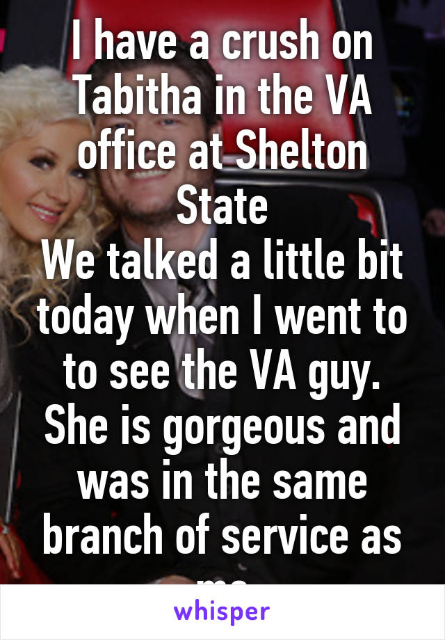 I have a crush on Tabitha in the VA office at Shelton State
We talked a little bit today when I went to to see the VA guy. She is gorgeous and was in the same branch of service as me