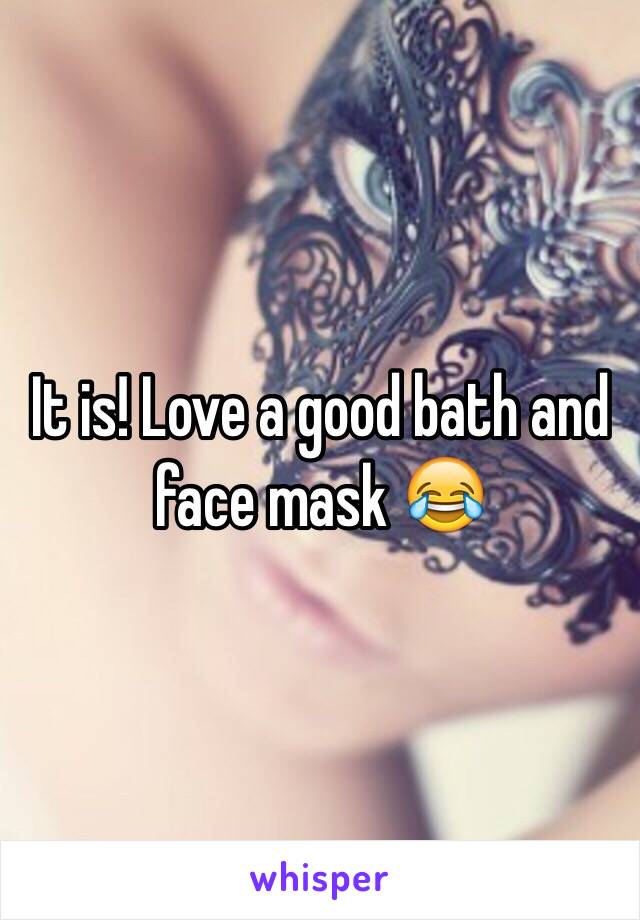 It is! Love a good bath and face mask 😂