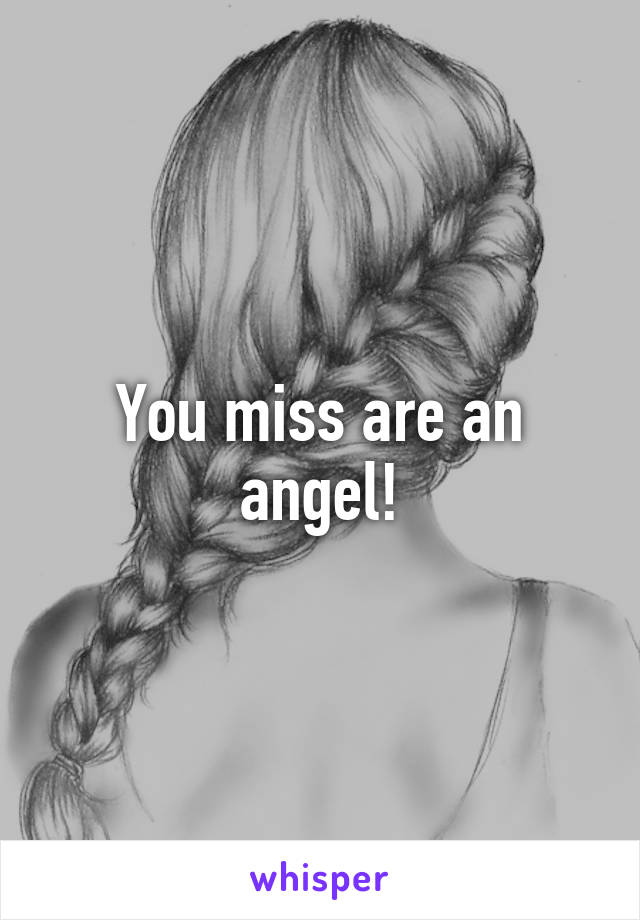 You miss are an angel!