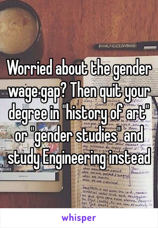 Worried about the gender wage gap? Then quit your degree in "history of art" or "gender studies" and study Engineering instead